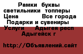 Рамки, буквы, светильники, топперы  › Цена ­ 1 000 - Все города Подарки и сувениры » Услуги   . Адыгея респ.,Адыгейск г.